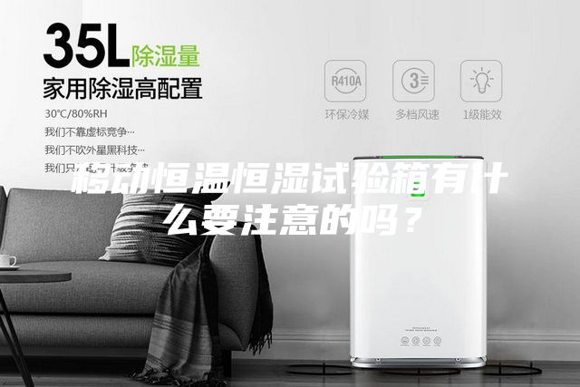 移動(dòng)恒溫恒濕試驗(yàn)箱有什么要注意的嗎？