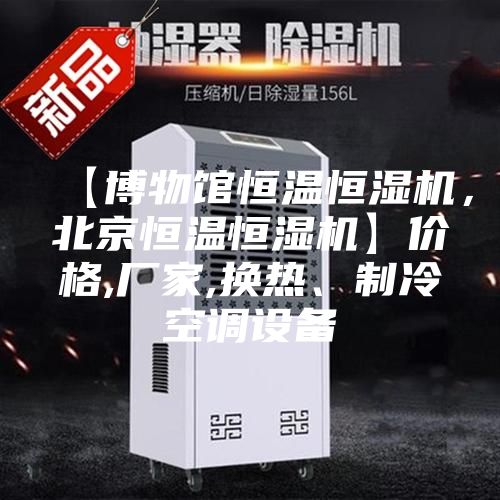 【博物館恒溫恒濕機，北京恒溫恒濕機】價格,廠家,換熱、制冷空調設備