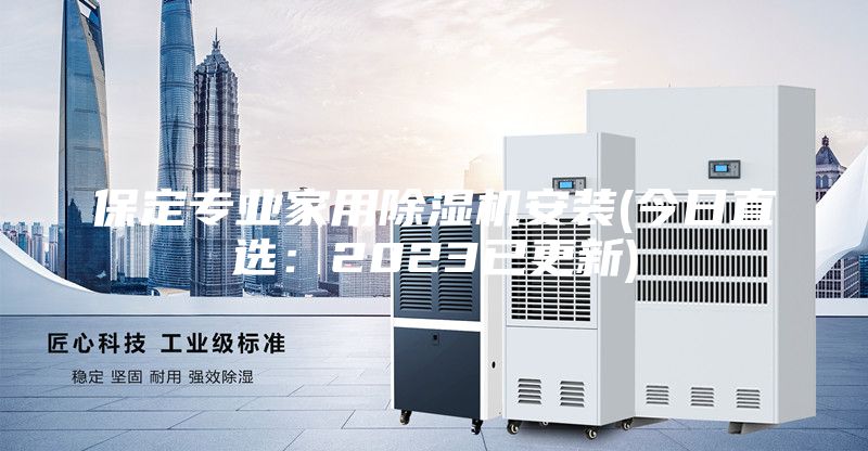 保定專業(yè)家用除濕機(jī)安裝(今日直選：2023已更新)