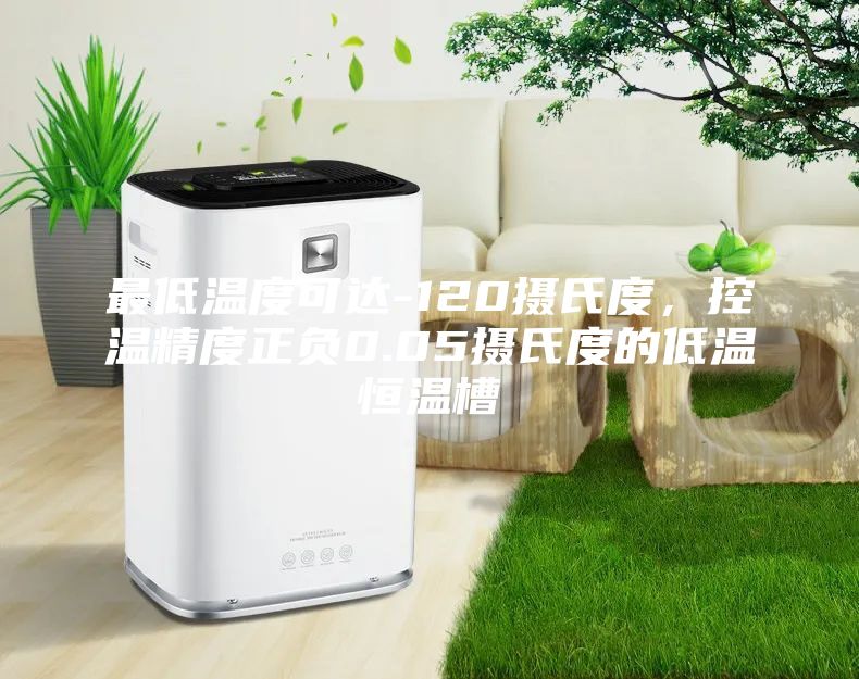 最低溫度可達-120攝氏度，控溫精度正負0.05攝氏度的低溫恒溫槽
