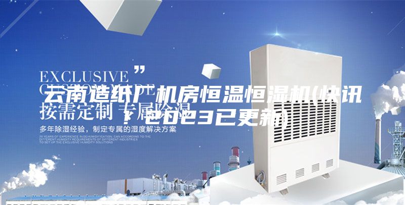 云南造紙廠機房恒溫恒濕機(快訊！2023已更新)