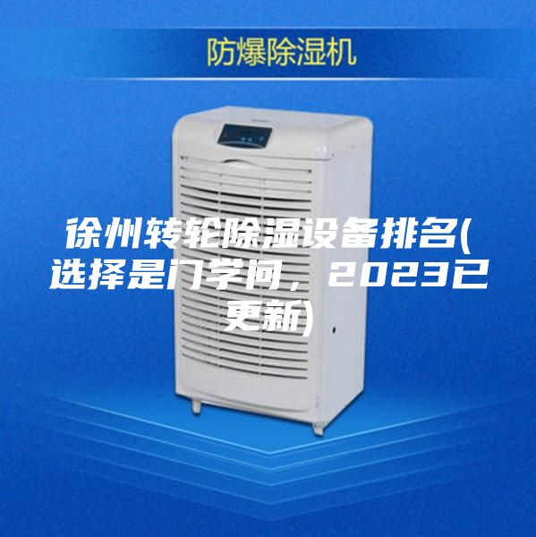 徐州轉(zhuǎn)輪除濕設(shè)備排名(選擇是門學問，2023已更新)