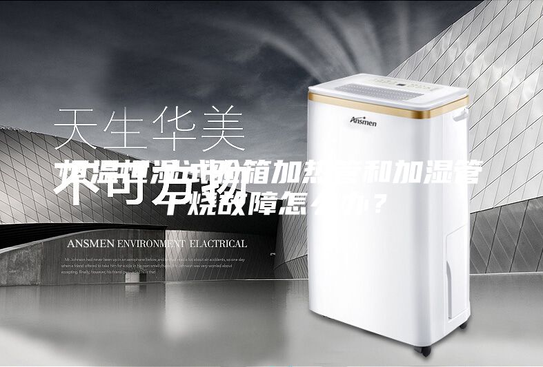 恒溫恒濕試驗箱加熱管和加濕管干燒故障怎么辦？