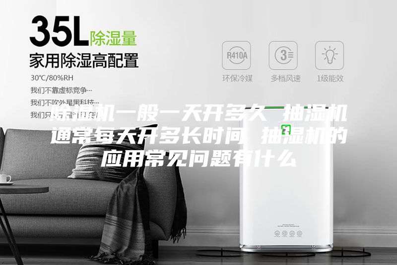 除濕機(jī)一般一天開多久 抽濕機(jī)通常每天開多長時(shí)間 抽濕機(jī)的應(yīng)用常見問題有什么