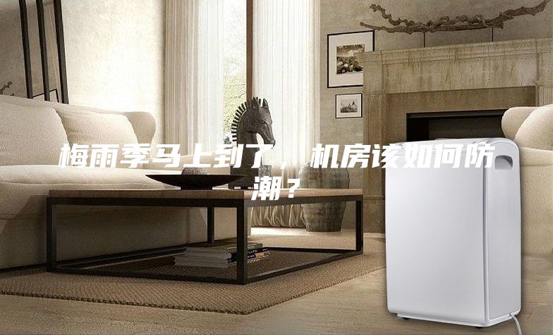 梅雨季馬上到了,機(jī)房該如何防潮?