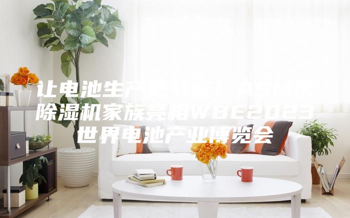 讓電池生產更節能！ASM攜除濕機家族亮相WBE2023世界電池產業博覽會