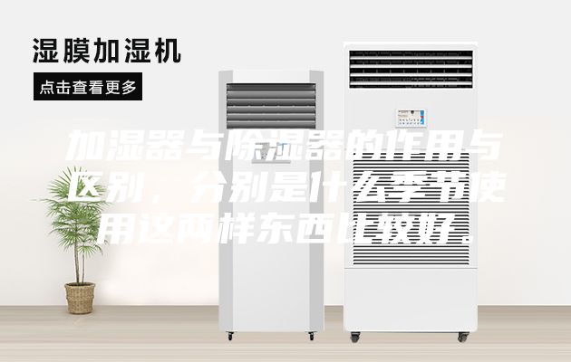加濕器與除濕器的作用與區別,分別是什么季節使用這兩樣東西比較好。