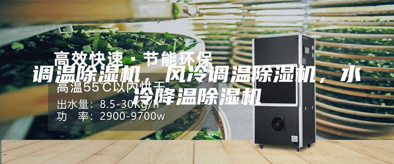 調(diào)溫除濕機(jī)，風(fēng)冷調(diào)溫除濕機(jī)，水冷降溫除濕機(jī)