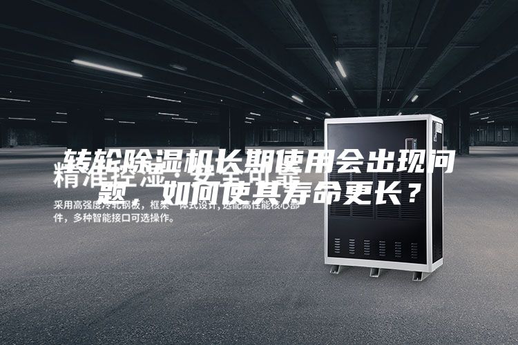 轉輪除濕機長期使用會出現問題，如何使其壽命更長？