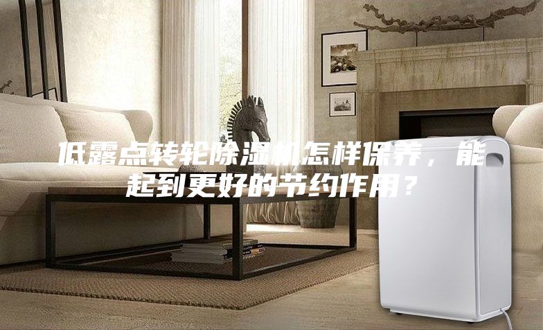 低露點轉輪除濕機怎樣保養(yǎng)，能起到更好的節(jié)約作用？