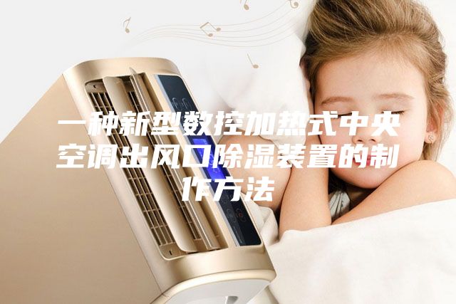 一種新型數(shù)控加熱式中央空調(diào)出風(fēng)口除濕裝置的制作方法