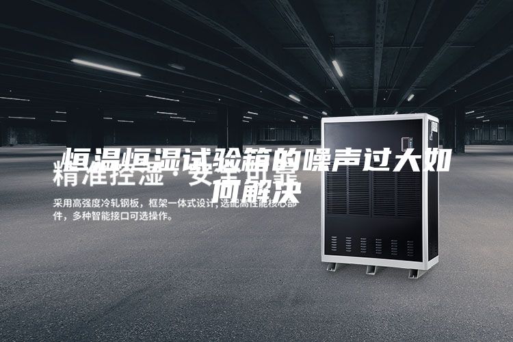 恒溫恒濕試驗(yàn)箱的噪聲過(guò)大如何解決