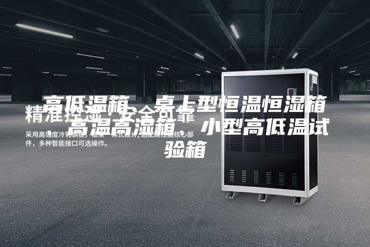 高低溫箱、桌上型恒溫恒濕箱、高溫高濕箱、小型高低溫試驗箱