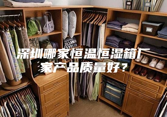 深圳哪家恒溫恒濕箱廠家產(chǎn)品質(zhì)量好？