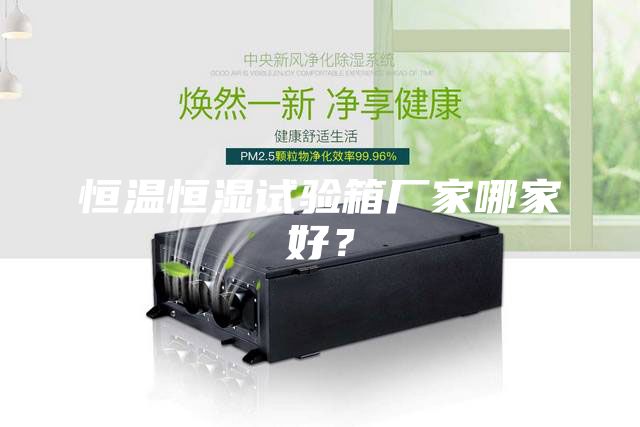 恒溫恒濕試驗(yàn)箱廠家哪家好？