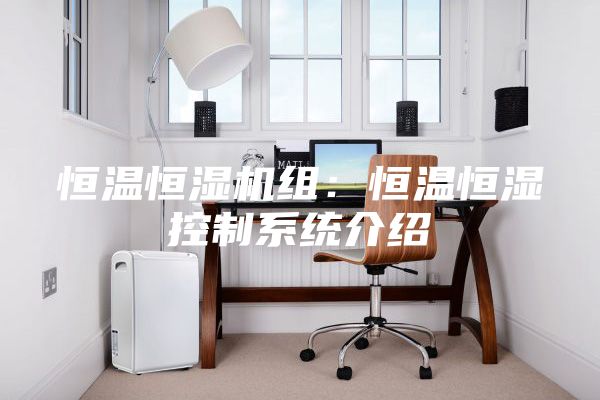 恒溫恒濕機組：恒溫恒濕控制系統(tǒng)介紹