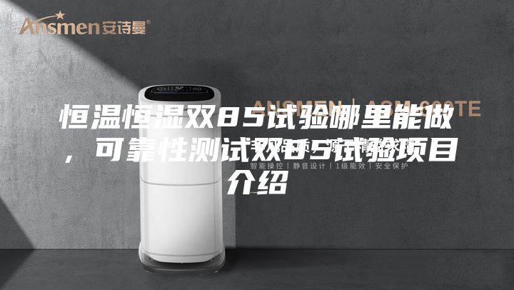 恒溫恒濕雙85試驗哪里能做，可靠性測試雙85試驗項目介紹