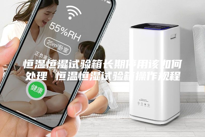恒溫恒濕試驗(yàn)箱長期停用該如何處理 恒溫恒濕試驗(yàn)箱操作規(guī)程