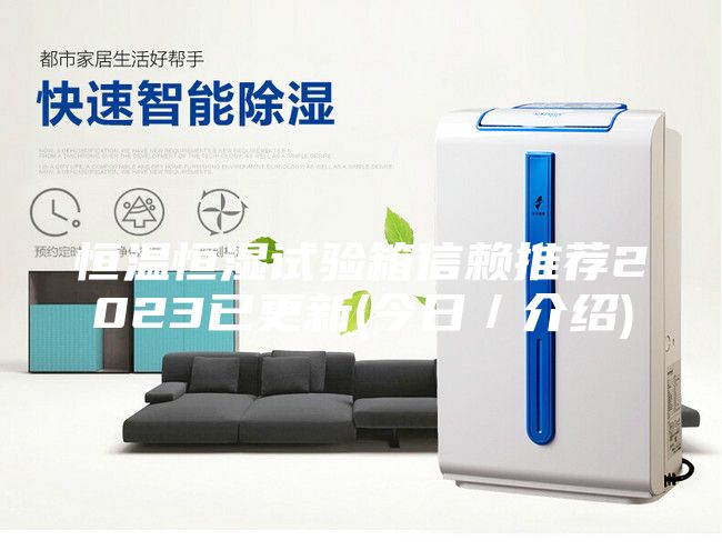 恒溫恒濕試驗箱信賴推薦2023已更新(今日/介紹)