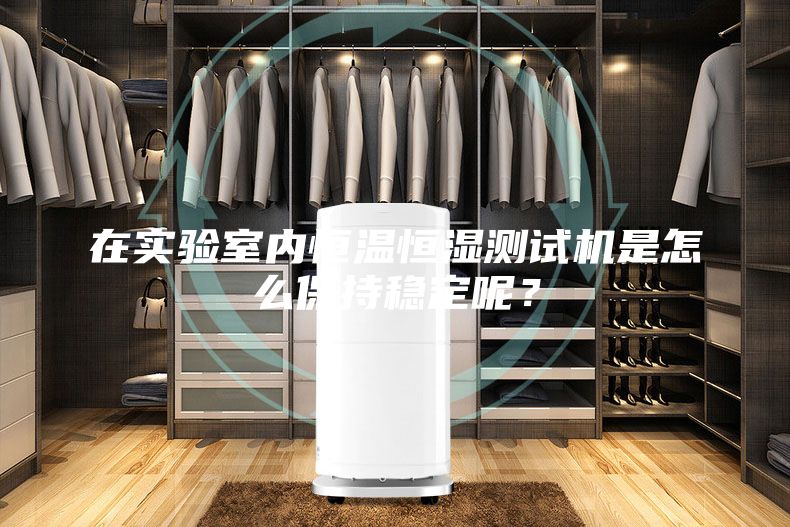 在實驗室內恒溫恒濕測試機是怎么保持穩定呢？