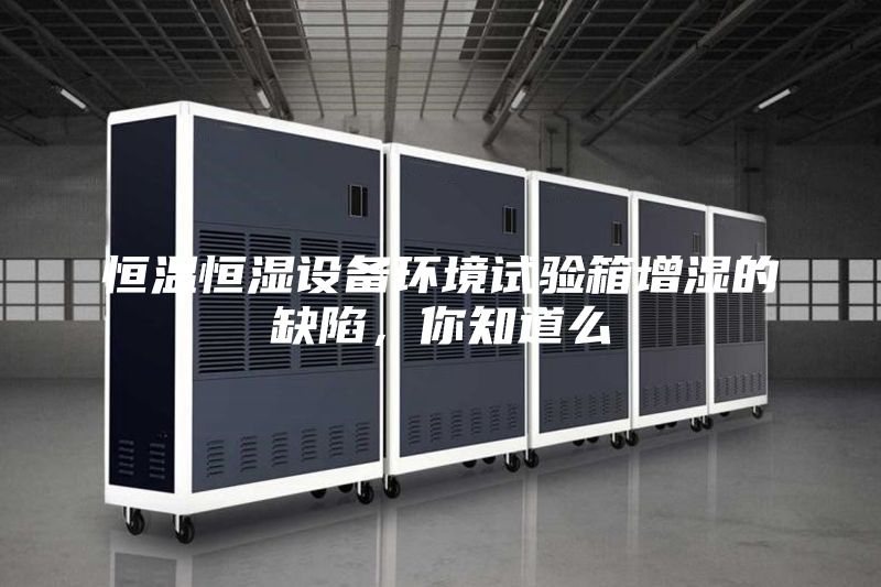 恒溫恒濕設備環境試驗箱增濕的缺陷，你知道么