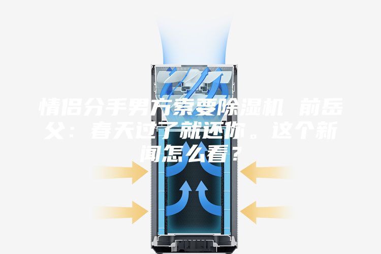情侶分手男方索要除濕機(jī) 前岳父：春天過了就還你。這個新聞怎么看？
