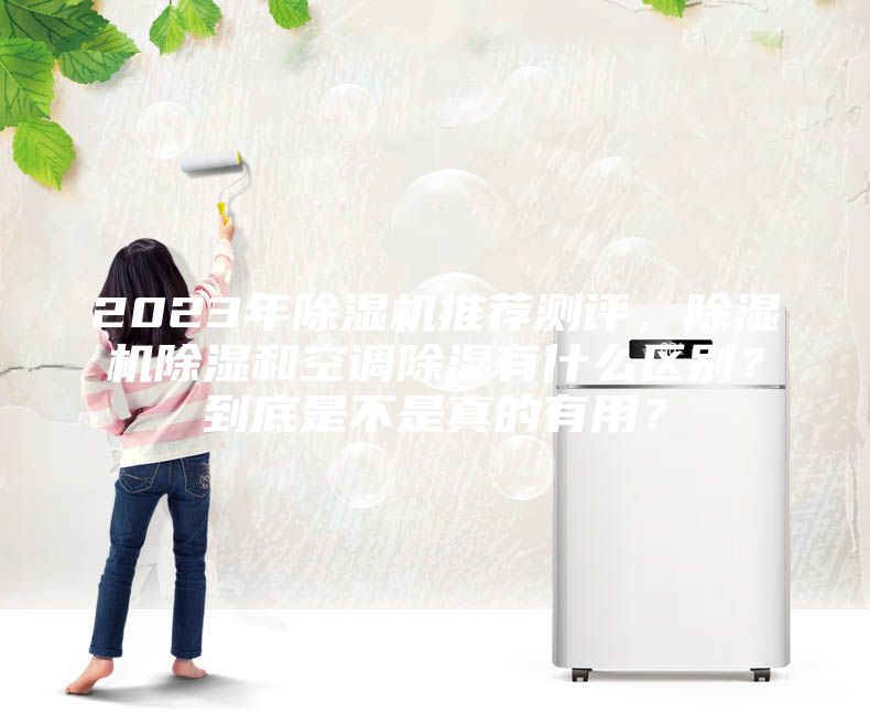 2023年除濕機(jī)推薦測評，除濕機(jī)除濕和空調(diào)除濕有什么區(qū)別？到底是不是真的有用？