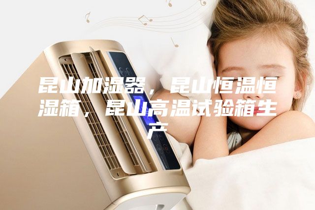 昆山加濕器，昆山恒溫恒濕箱，昆山高溫試驗箱生產