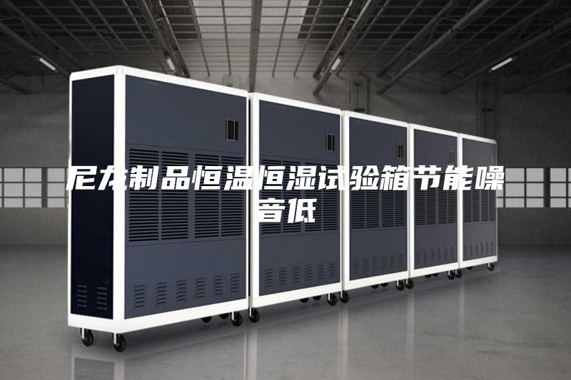 尼龍制品恒溫恒濕試驗箱節(jié)能噪音低
