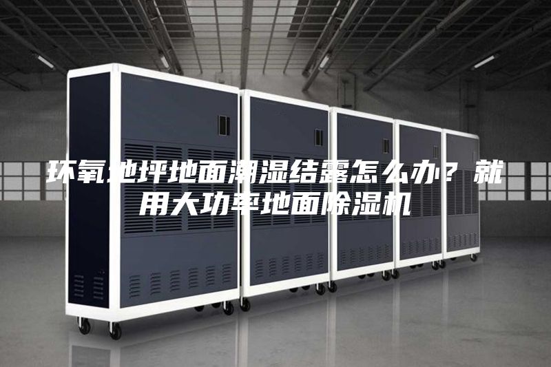 環(huán)氧地坪地面潮濕結露怎么辦？就用大功率地面除濕機