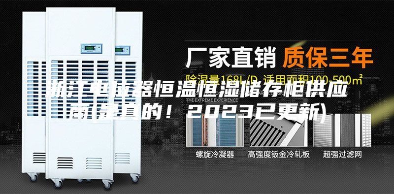 浙江電位器恒溫恒濕儲存柜供應(yīng)商(是真的！2023已更新)