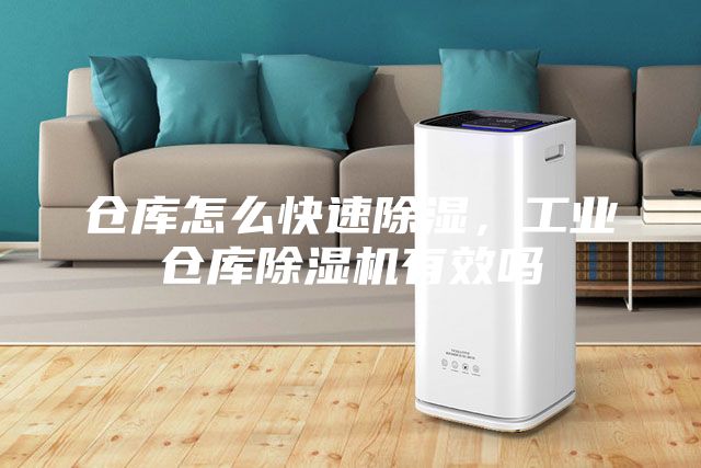 倉庫怎么快速除濕，工業倉庫除濕機有效嗎