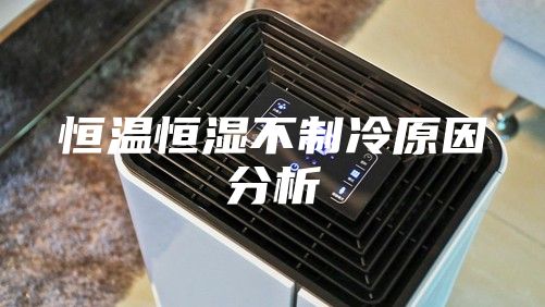 恒溫恒濕不制冷原因分析