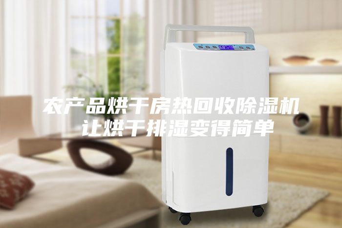 農(nóng)產(chǎn)品烘干房熱回收除濕機(jī) 讓烘干排濕變得簡單