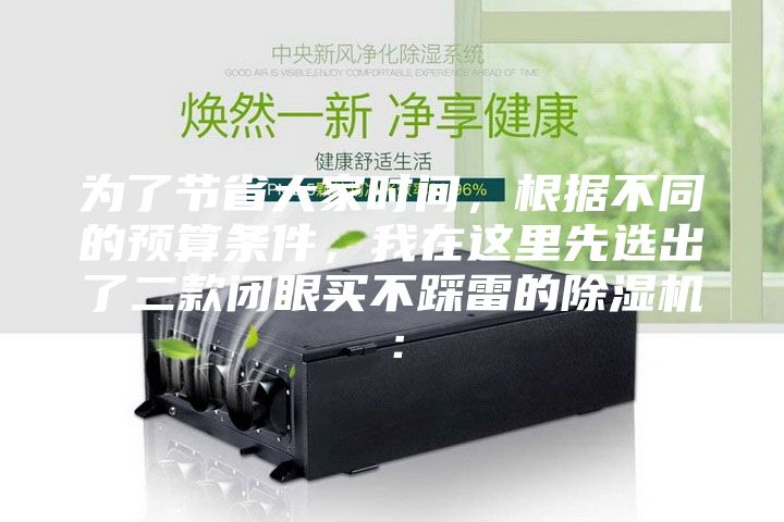 為了節(jié)省大家時間，根據(jù)不同的預算條件，我在這里先選出了二款閉眼買不踩雷的除濕機：