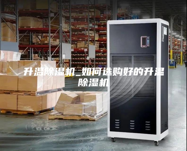 升溫除濕機_如何選購好的升溫除濕機