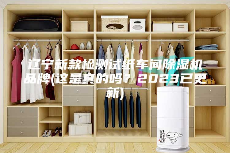 遼寧新款檢測試紙車間除濕機品牌(這是真的嗎？2023已更新)