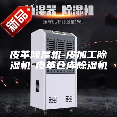 皮革除濕機(jī)-皮加工除濕機(jī)-皮革倉庫除濕機(jī)