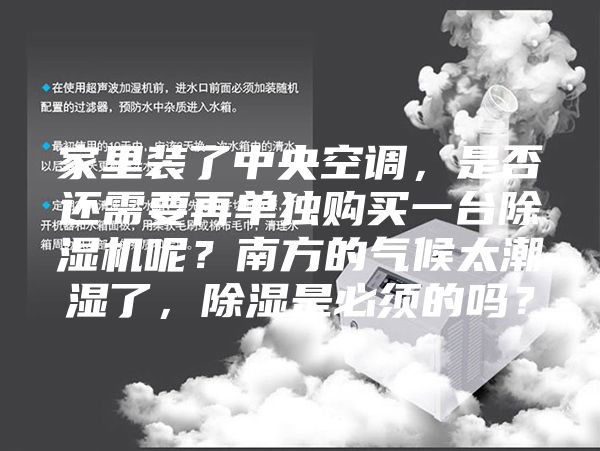 家里裝了中央空調，是否還需要再單獨購買一臺除濕機呢？南方的氣候太潮濕了，除濕是必須的嗎？