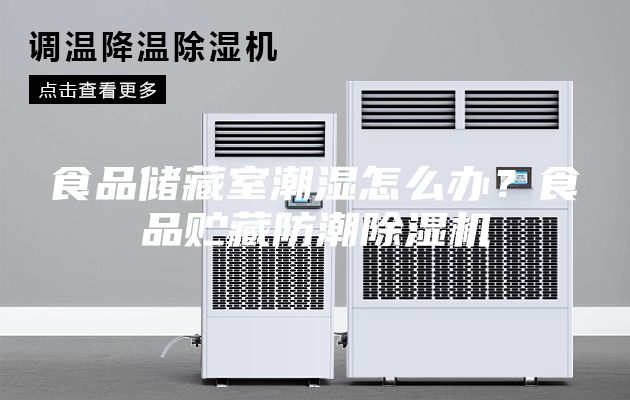 食品儲(chǔ)藏室潮濕怎么辦？食品貯藏防潮除濕機(jī)