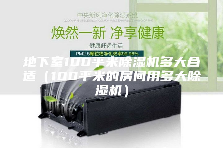 地下室100平米除濕機(jī)多大合適（100平米的房間用多大除濕機(jī)）