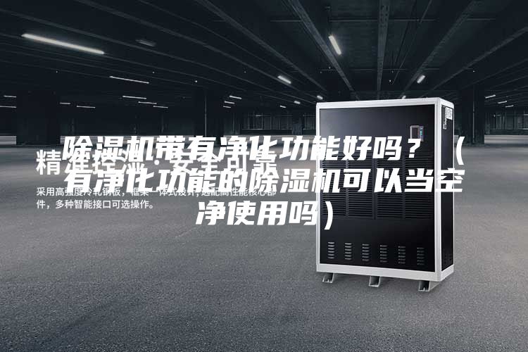 除濕機(jī)帶有凈化功能好嗎？（有凈化功能的除濕機(jī)可以當(dāng)空凈使用嗎）