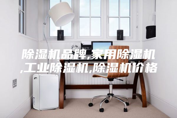 除濕機品牌,家用除濕機,工業除濕機,除濕機價格