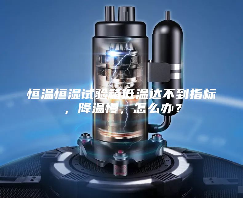 恒溫恒濕試驗箱低溫達不到指標，降溫慢，怎么辦？