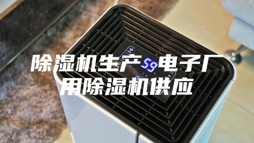 除濕機(jī)生產(chǎn) 電子廠用除濕機(jī)供應(yīng)
