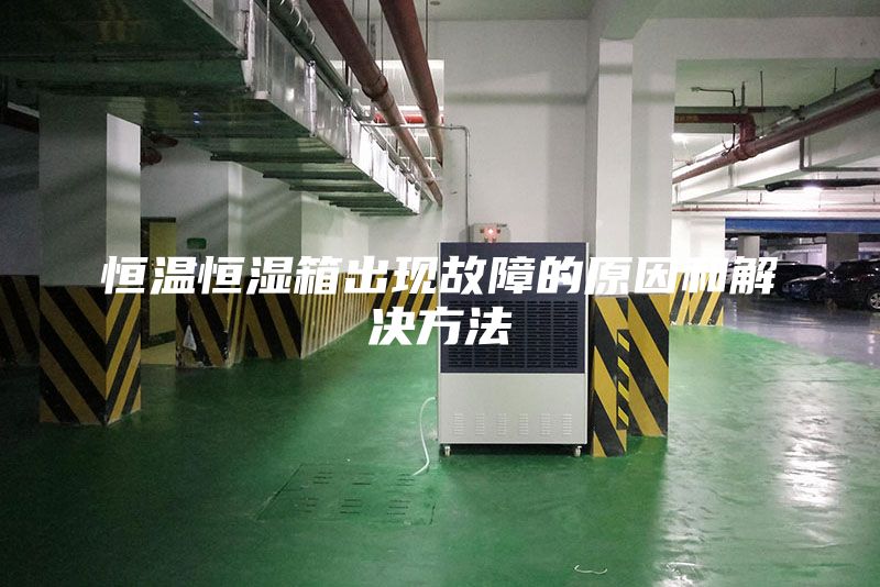 恒溫恒濕箱出現故障的原因和解決方法