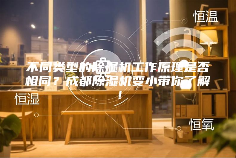不同類型的除濕機工作原理是否相同？成都除濕機變小帶你了解！