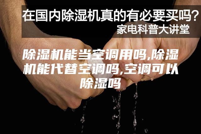 除濕機(jī)能當(dāng)空調(diào)用嗎,除濕機(jī)能代替空調(diào)嗎,空調(diào)可以除濕嗎