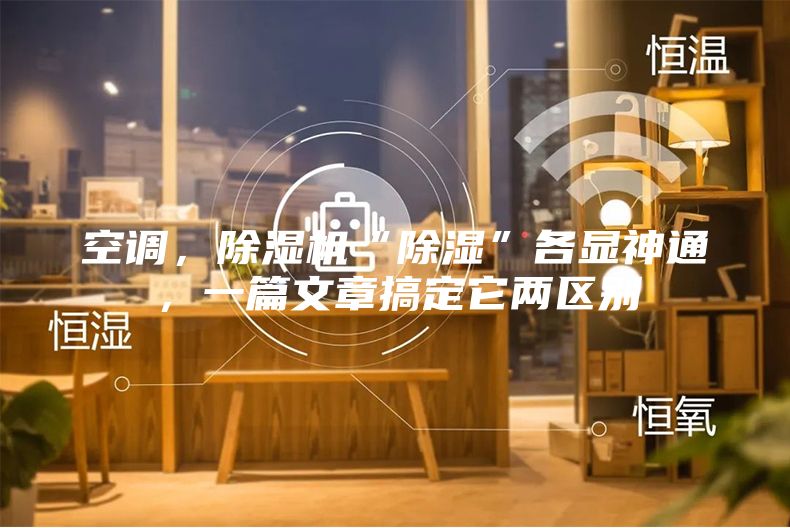 空調(diào)，除濕機“除濕”各顯神通，一篇文章搞定它兩區(qū)別