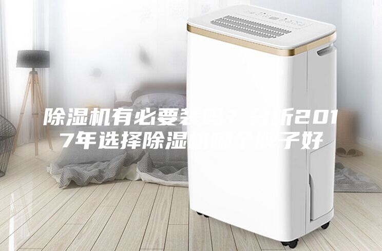除濕機有必要裝嗎？分析2017年選擇除濕機哪個牌子好